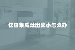 亿田集成灶出火小怎么办