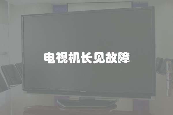 电视机长见故障