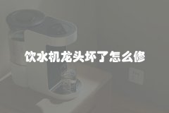 饮水机龙头坏了怎么修