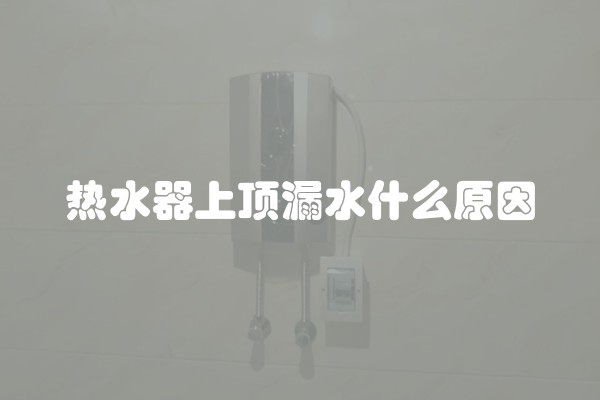 热水器上顶漏水什么原因