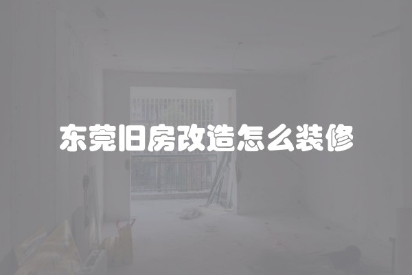 东莞旧房改造怎么装修