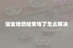 浴室地漏经常堵了怎么解决