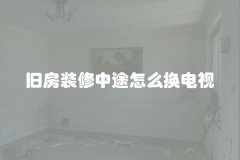 旧房装修中途怎么换电视