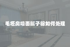 毛坯房墙面腻子粉如何处理