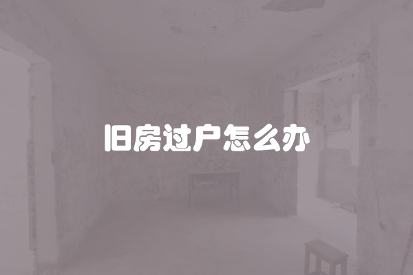 旧房过户怎么办