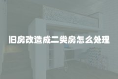 旧房改造成二类房怎么处理