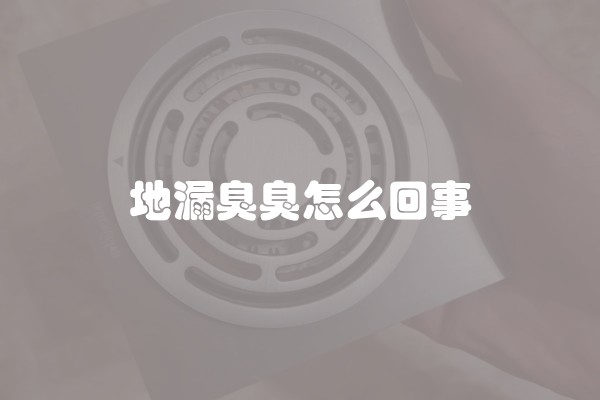 地漏臭臭怎么回事