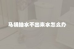 马桶抽水不出来水怎么办