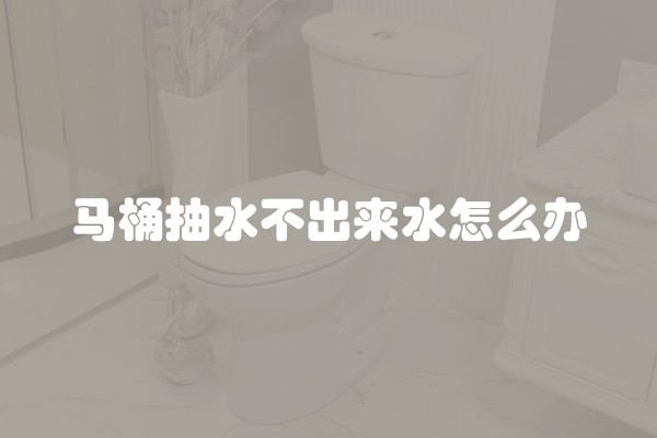 马桶抽水不出来水怎么办