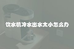 饮水机冷水出水太小怎么办