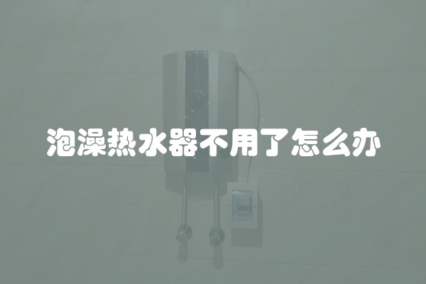 泡澡热水器不用了怎么办