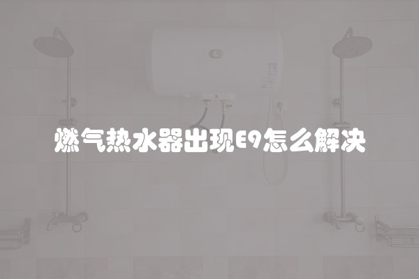 燃气热水器出现E9怎么解决