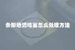 条形地漏堵塞怎么处理方法