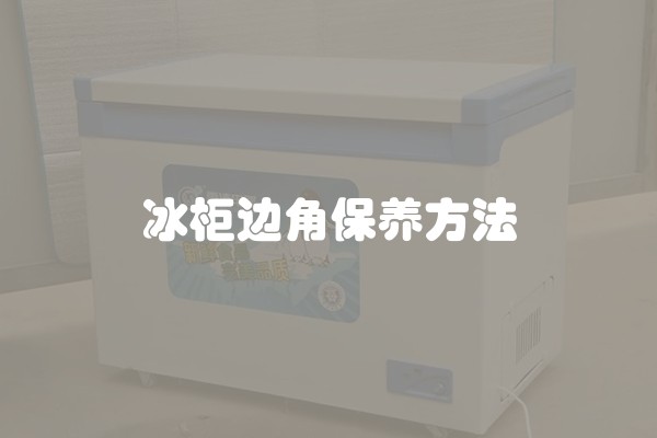 冰柜边角保养方法