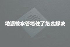 地漏被水管堵住了怎么解决