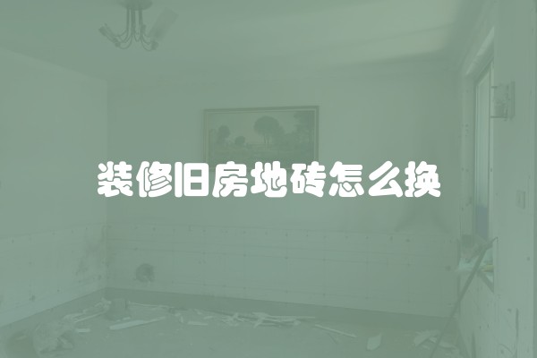 装修旧房地砖怎么换