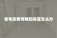 住宅前面有破旧房屋怎么办