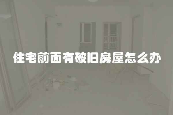 住宅前面有破旧房屋怎么办