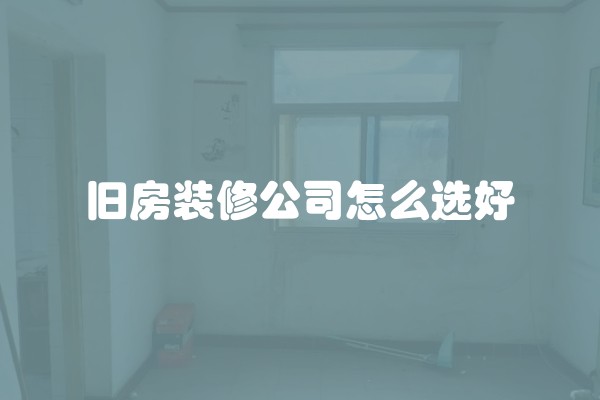 旧房装修公司怎么选好