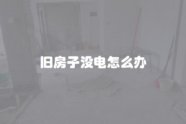 旧房子没电怎么办