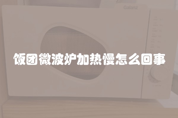 饭团微波炉加热慢怎么回事