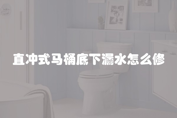 直冲式马桶底下漏水怎么修