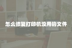 怎么修复打印机没用的文件