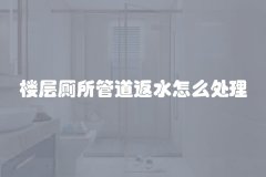 楼层厕所管道返水怎么处理