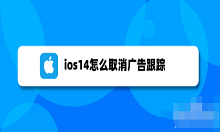 我来教你ios14关闭个性化广告步骤介绍 ios14怎么减少广告推送。