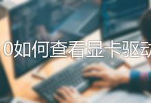 我来分享Win10怎么查看驱动版本（win10带驱动的版本）