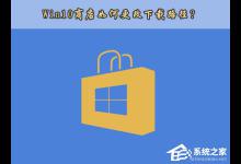 小编分享Win10应用商店安装路径如何更改（Win10应用安装路径）