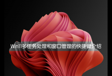 小编教你Win11多任务处理和窗口管理的快捷键介绍