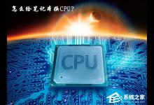 我来分享怎么给笔记本换CPU（怎么给笔记本换桌面壁纸）