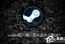 我来教你steam客户端闪退怎么解决（steam手机客户端闪退）