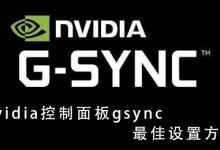 小编教你NVIDIA控制面板G-sync怎么设置（nvidia控制面板怎么设置性能最好）