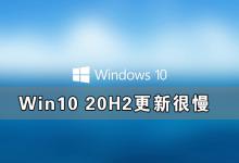 教你Win10 20h2版本更新下载速度太慢或者出现更新不了的情况，那么要如何解决这些问题呢