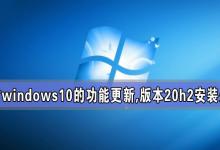 教你针对windows10的功能更新（针对windows10的功能更新,版本20H2）