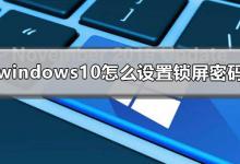 小编分享Win10怎么设置锁屏密码（设置锁屏密码怎么设置）