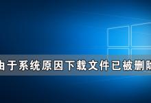 分享Win10由于系统原因下载文件已被删除怎么办