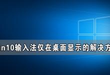 小编分享Win10输入法仅桌面怎么解决（win10输入法仅桌面可用怎么改）