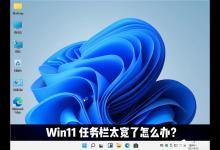 小编分享Win11任务栏太宽了怎么办（Win11任务栏不见了怎么办）