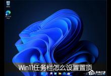 小编教你Win11桌面任务栏怎么设置置顶（Win11怎么隐藏桌面任务栏）