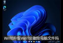 小编分享Win10升级Win11会删除电脑文件吗