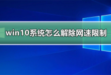 我来分享Win10网络被限速了怎么解决（Win10网络不限速设置）