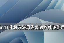 我来分享Win11升级后原先装的软件还能用吗