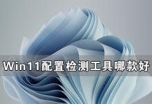 我来教你Win11配置检测工具哪款好（win11跳过配置检测）