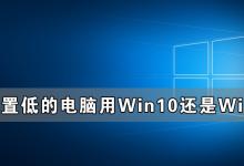 我来教你配置低的电脑用Win10还是Win7更流畅