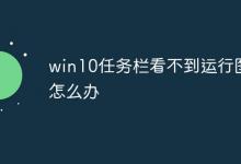 小编教你Win10任务栏看不到正在运行的图标但能点到是怎么回事