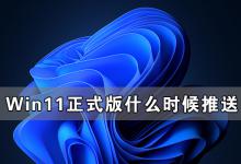 小编分享Win11正式版什么时候推送（win11什么时候推送正式版）