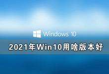 我来教你2021年Win10用啥版本好